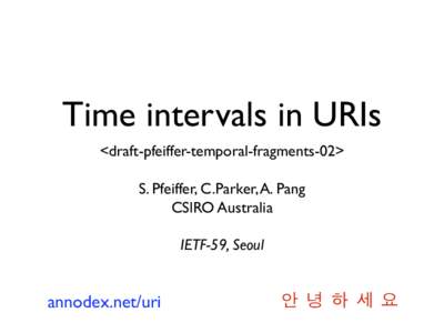 Time intervals in URIs <draft-pfeiffer-temporal-fragments-02> S. Pfeiffer, C.Parker, A. Pang CSIRO Australia IETF-59, Seoul