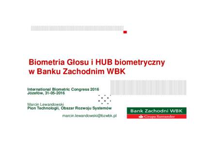 Biometria Głosu i HUB biometryczny w Banku Zachodnim WBK International Biometric Congress 2016 Józefów, Marcin Lewandowski Pion Technologii, Obszar Rozwoju Systemów