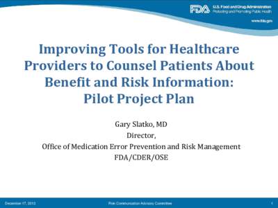 Improving Tools for Healthcare Providers to Counsel Patients About Benefit and Risk Information: Pilot Project Plan Gary Slatko, MD Director,