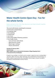 Mater Health Centre Open Day - Fun for the whole family Come and join us for a fun, free day out as we help to build a healthy community at Brookwater. The event will include something for everyone: • Great prizes and 
