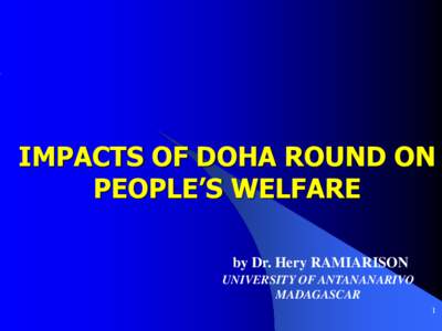 IMPACTS OF DOHA ROUND ON PEOPLE’S WELFARE by Dr. Hery RAMIARISON UNIVERSITY OF ANTANANARIVO MADAGASCAR 1