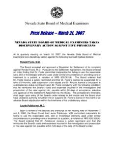 Nevada State Board of Medical Examiners  Press Release – March 21, 2007 NEVADA STATE BOARD OF MEDICAL EXAMINERS TAKES DISCIPLINARY ACTION AGAINST FIVE PHYSICIANS At its quarterly meeting on March 16, 2007, the Nevada S