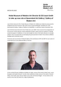 MEDIA RELEASE  Heide Museum of Modern Art Director & CEO Jason Smith to take up new role at Queensland Art Gallery / Gallery of Modern Art Jason Smith, Director & CEO of Heide Museum of Modern Art, Melbourne (Heide) has 