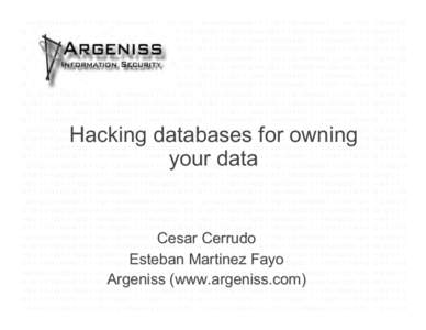 Hacking databases for owning your data Cesar Cerrudo Esteban Martinez Fayo Argeniss (www.argeniss.com)