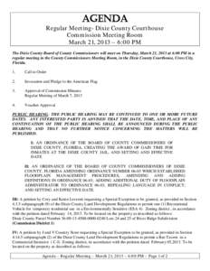 AGENDA  Regular Meeting- Dixie County Courthouse Commission Meeting Room March 21, 2013 – 6:00 PM The Dixie County Board of County Commissioners will meet on Thursday, March 21, 2013 at 6:00 PM in a