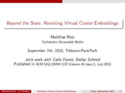 Beyond the Stars: Revisiting Virtual Cluster Embeddings Matthias Rost Technische Universität Berlin September 7th, 2015, Télécom-ParisTech Joint work with Carlo Fuerst, Stefan Schmid