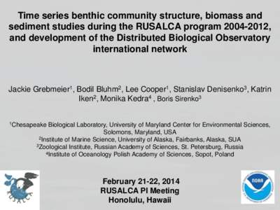 Time series benthic community structure, biomass and sediment studies during the RUSALCA program, and development of the Distributed Biological Observatory international network  Jackie Grebmeier1, Bodil Bluhm2