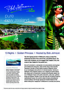 pure new zealand 13 Nights l Golden Princess l Hosted by Bob Johnson Kia Ora! Upping anchor in Melbourne, enjoy a cruise that embraces the best of the Land of the Long White Cloud. The
