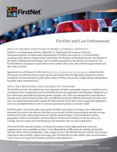 FirstNet and Law Enforcement WHAT IS THE FIRST RESPONDER NETWORK AUTHORITY (FIRSTNET)? FirstNet is an independent authority within the U.S. Department of Commerce’s National Telecommunications and Information Administr