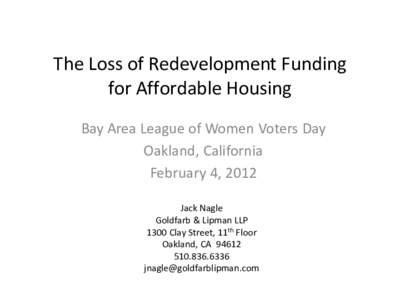 The Loss of Redevelopment Funding for Affordable Housing Bay Area League of Women Voters Day Oakland, California February 4, 2012 Jack Nagle