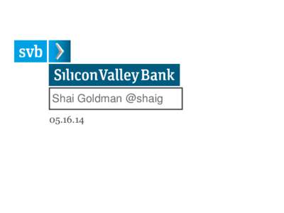 Shai Goldman @shaig[removed] Silicon Valley Bank aka SVB   30 years