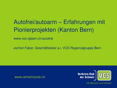 Autofrei/autoarm – Erfahrungen mit Pionierprojekten (Kanton Bern) www.vcs-rgbern.ch/autofrei Jochen Faber, Geschäftsleiter a.i. VCS Regionalgruppe Bern