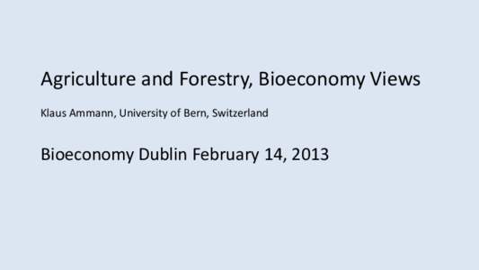 Agriculture and Forestry, Bioeconomy Views Klaus Ammann, University of Bern, Switzerland Bioeconomy Dublin February 14, 2013  The four points I want to talk about