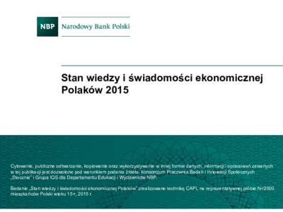 Stan wiedzy i świadomości ekonomicznej Polaków 2015 Cytowanie, publiczne odtwarzanie, kopiowanie oraz wykorzystywanie w innej formie danych, informacji i opracowań zawartych w tej publikacji jest dozwolone pod warunk