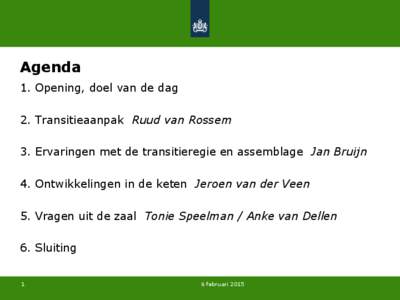 Agenda 1. Opening, doel van de dag 2. Transitieaanpak Ruud van Rossem 3. Ervaringen met de transitieregie en assemblage Jan Bruijn 4. Ontwikkelingen in de keten Jeroen van der Veen 5. Vragen uit de zaal Tonie Speelman / 