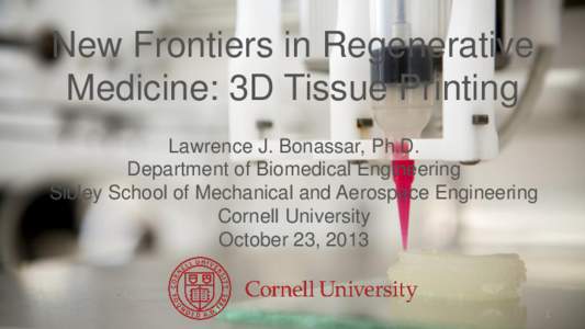 New Frontiers in Regenerative Medicine: 3D Tissue Printing Lawrence J. Bonassar, Ph.D. Department of Biomedical Engineering Sibley School of Mechanical and Aerospace Engineering Cornell University