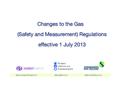 Changes to the Gas (Safety and Measurement) Regulations effective 1 July 2013 www.energysafety.govt.nz	 www.pgdb.co.nz	www.standards.co.nz