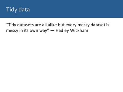 Tidy	
  data	
   “Tidy	
  datasets	
  are	
  all	
  alike	
  but	
  every	
  messy	
  dataset	
  is	
   messy	
  in	
  its	
  own	
  way”	
  —	
  Hadley	
  Wickham	
   Tidy	
  data	
   Three	