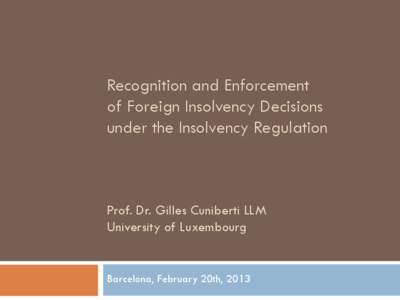 Recognition and Enforcement of Foreign Insolvency Decisions under the Insolvency Regulation Prof. Dr. Gilles Cuniberti LLM University of Luxembourg