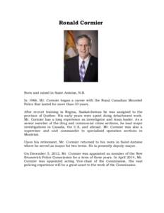 Ronald Cormier  Born and raised in Saint-Antoine, N.B. In 1966, Mr. Cormier began a career with the Royal Canadian Mounted Police that lasted for more than 33 years. After recruit training in Regina, Saskatchewan he was 