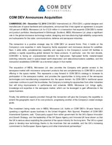 COM DEV Announces Acquisition CAMBRIDGE, ON – December 12, 2014 COM DEV International Ltd. (TSX:CDV), a global designer and manufacturer of space hardware and subsystems, announced that it has signed an agreement to ac