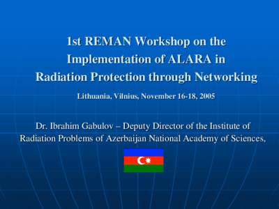 1st REMAN Workshop on the Implementation of ALARA in  Radiation Protection through Networking Lithuania, Vilnius, November 16-18, 2005