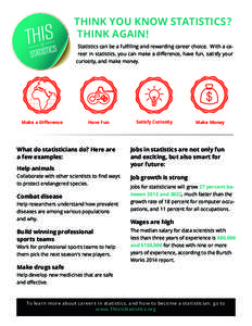 THINK YOU KNOW STATISTICS? THINK AGAIN! Statistics can be a fulfilling and rewarding career choice. With a career in statistics, you can make a difference, have fun, satisfy your curiosity, and make money.  Make a Differ