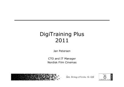 DigiTraining Plus 2011 Jan Petersen CTO and IT Manager Nordisk Film Cinemas