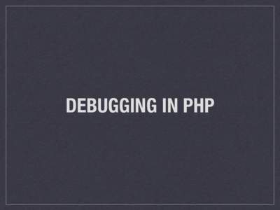 DEBUGGING IN PHP  “The most eﬀective debugging tool is still careful thought, coupled with judiciously placed print statements.” Brian W. Kernighan, in the paper Unix for Beginners (1979)