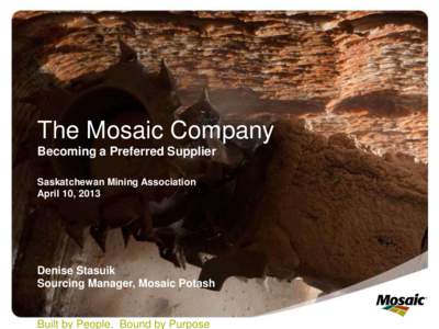 The Mosaic Company Becoming a Preferred Supplier Saskatchewan Mining Association April 10, 2013  Denise Stasuik