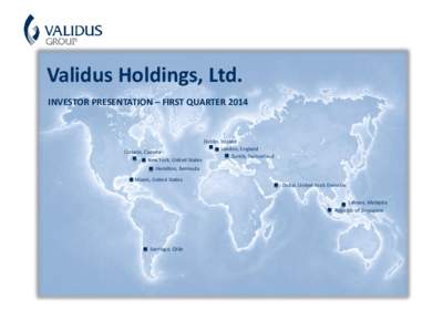 Validus Holdings, Ltd. INVESTOR PRESENTATION – FIRST QUARTER 2014 Ontario, Canada New York, United States