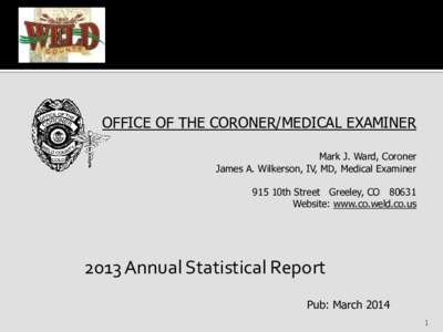 OFFICE OF THE CORONER/MEDICAL EXAMINER Mark J. Ward, Coroner James A. Wilkerson, IV, MD, Medical Examiner 915 10th Street Greeley, CO[removed]Website: www.co.weld.co.us