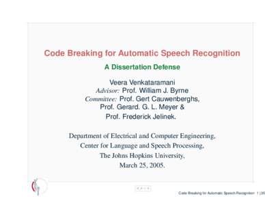 Code Breaking for Automatic Speech Recognition A Dissertation Defense Veera Venkataramani Advisor: Prof. William J. Byrne Committee: Prof. Gert Cauwenberghs, Prof. Gerard. G. L. Meyer &