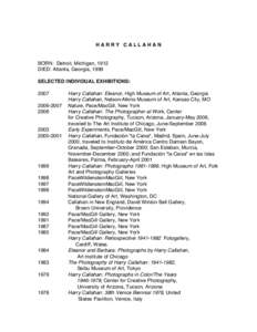 HARRY CALLAHAN  BORN: Detroit, Michigan, 1912 DIED: Atlanta, Georgia, 1999 SELECTED INDIVIDUAL EXHIBITIONS: 2007