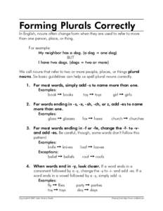 Forming Plurals Correctly In English, nouns often change form when they are used to refer to more than one person, place, or thing. For example: My neighbor has a dog. (a dog = one dog) BUT