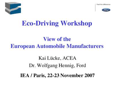Eco-Driving Workshop View of the European Automobile Manufacturers Kai Lücke, ACEA Dr. Wolfgang Hennig, Ford IEA / Paris, 22-23 November 2007