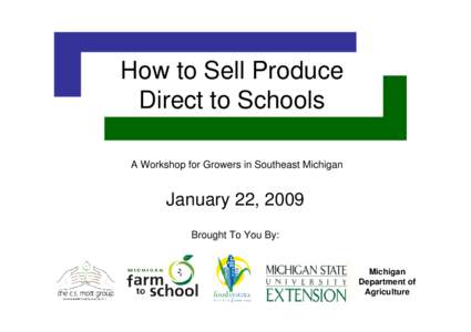 How to Sell Produce Direct to Schools A Workshop for Growers in Southeast Michigan January 22, 2009 Brought To You By: