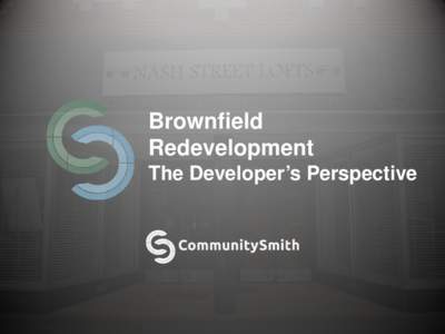 Brownfield Redevelopment The Developer’s Perspective About CommunitySmith Principles and Priorities