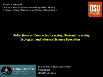 Martin Storksdieck Director, Center for Research on Lifelong STEM Learning Professor, College of Education and School of Public Policy Reflections on Connected Learning, Personal Learning Ecologies, and Informal Science 