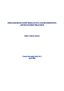 DISCLOSURE OF AUDIT RESULTS IN CANCER SCREENING ADVICE ON BEST PRACTICE Editor: Julietta Patnick  Cancer Screening Series No 3