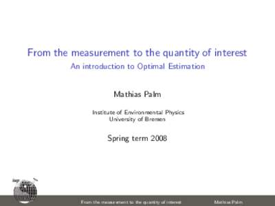 From the measurement to the quantity of interest An introduction to Optimal Estimation Mathias Palm Institute of Environmental Physics University of Bremen