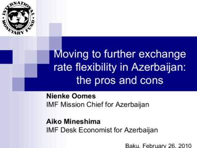 Moving to Further Exchange Rate Flexibility in Azerbaijan: the Pros and Cons; Presentation by Nienke Oomes, IMF Mission Chief for Azerbaijan, and Aiko Mineshima, IMF Desk Economist for Azerbaijan, February 26, 2010