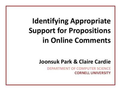 Identifying Appropriate Support for Propositions in Online Comments Joonsuk Park & Claire Cardie DEPARTMENT OF COMPUTER SCIENCE CORNELL UNIVERSITY