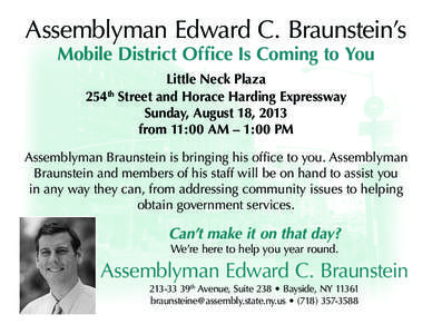Assemblyman Edward C. Braunstein’s Mobile District Office Is Coming to You Little Neck Plaza 254th Street and Horace Harding Expressway Sunday, August 18, 2013 from 11:00 AM – 1:00 PM