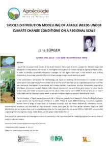 SPECIES DISTRIBUTION MODELLING OF ARABLE WEEDS UNDER CLIMATE CHANGE CONDITIONS ON A REGIONAL SCALE Jana BÜRGER Lundi 6 mai 2013 – 11h Salle de conférence INRA Résumé: