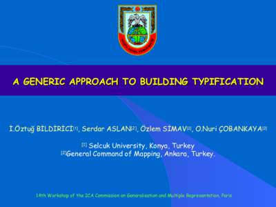 A GENERIC APPROACH TO BUILDING TYPIFICATION  İ.Öztuğ BİLDİRİCİ[1], Serdar ASLAN[2], Özlem SİMAV[2], O.Nuri ÇOBANKAYA[2] Selcuk University, Konya, Turkey [2]General Command of Mapping, Ankara, Turkey. [1]