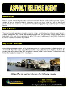 What is ARA? Milligan Asphalt Release Agent (ARA) is an environmentally-friendly product which prevents asphalt, sealant, tar, and oil build-up on paving equipment (rollers, truck beds, tools, etc). ARA is ideal for all 