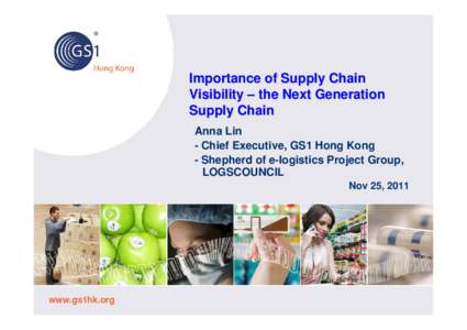 Importance of Supply Chain Visibility – the Next Generation Supply Chain Anna Lin - Chief Executive, GS1 Hong Kong - Shepherd of e-logistics Project Group,
