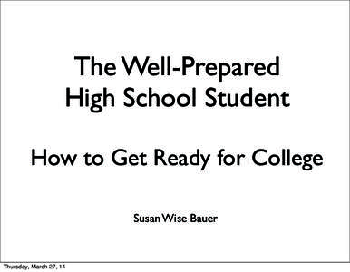 The Well-Prepared High School Student How to Get Ready for College Susan Wise Bauer  Thursday, March 27, 14