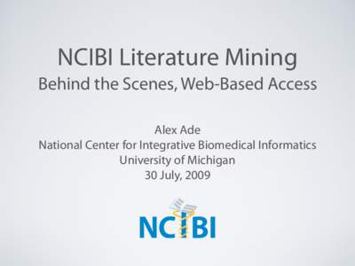 NCIBI Literature Mining Behind the Scenes, Web-Based Access Alex Ade National Center for Integrative Biomedical Informatics University of Michigan 30 July, 2009